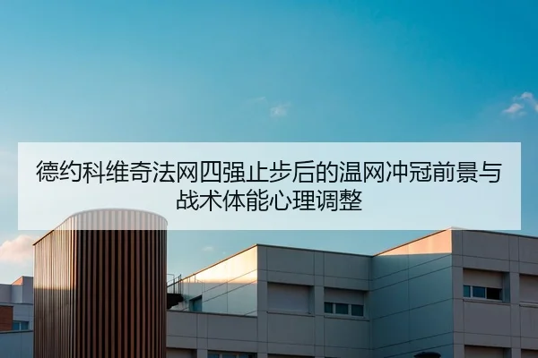 德约科维奇法网四强止步后的温网冲冠前景与战术体能心理调整