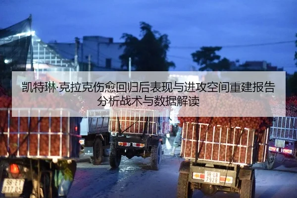 凯特琳·克拉克伤愈回归后表现与进攻空间重建报告分析战术与数据解读