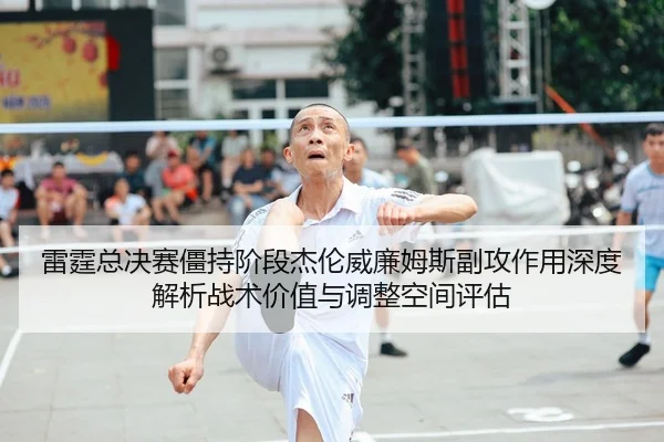 雷霆总决赛僵持阶段杰伦威廉姆斯副攻作用深度解析战术价值与调整空间评估