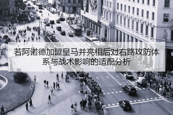 若阿诺德加盟皇马并亮相后对右路攻防体系与战术影响的适配分析