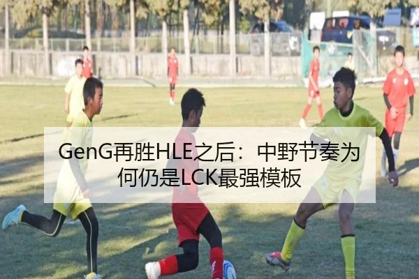 GenG再胜HLE之后：中野节奏为何仍是LCK最强模板